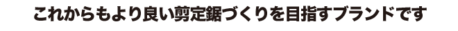 これからもより良い剪定鋸づくりを目指すブランドです