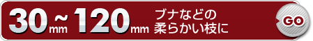 30mm～120mmブナなどの柔らかい枝に