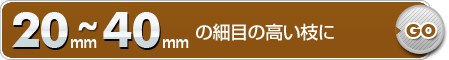 20mm～40mmの細目の高い枝に