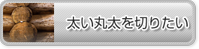 太い丸太を切りたい