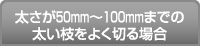 太さが50mm～100mmまでの太い枝をよく切る場合