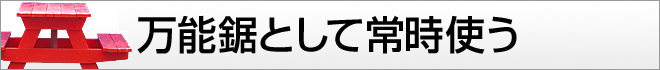 万能鋸として常時使う