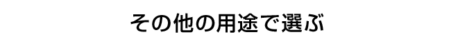 その他の用途で選ぶ